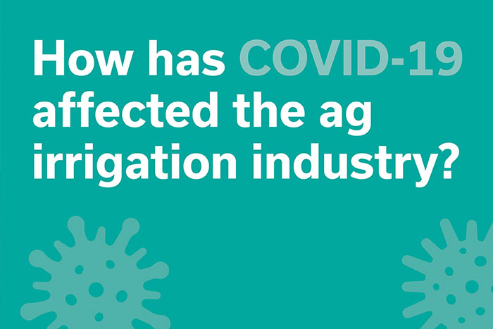 How has COVID-19 affected the ag irrigation industry?